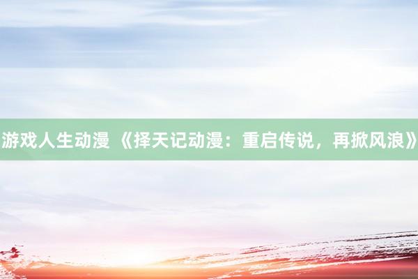 游戏人生动漫 《择天记动漫：重启传说，再掀风浪》