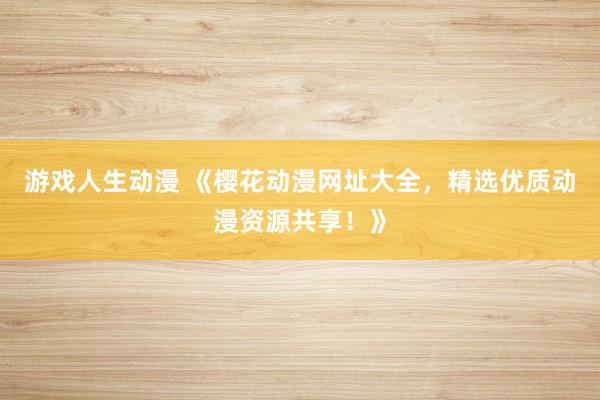 游戏人生动漫 《樱花动漫网址大全，精选优质动漫资源共享！》