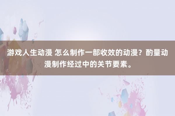 游戏人生动漫 怎么制作一部收效的动漫？酌量动漫制作经过中的关节要素。