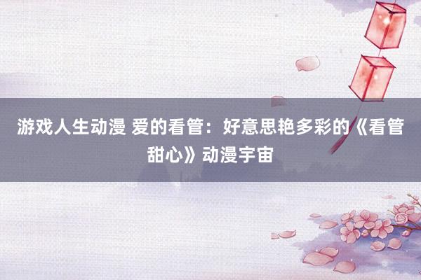 游戏人生动漫 爱的看管：好意思艳多彩的《看管甜心》动漫宇宙