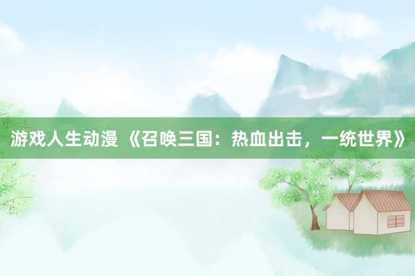 游戏人生动漫 《召唤三国：热血出击，一统世界》