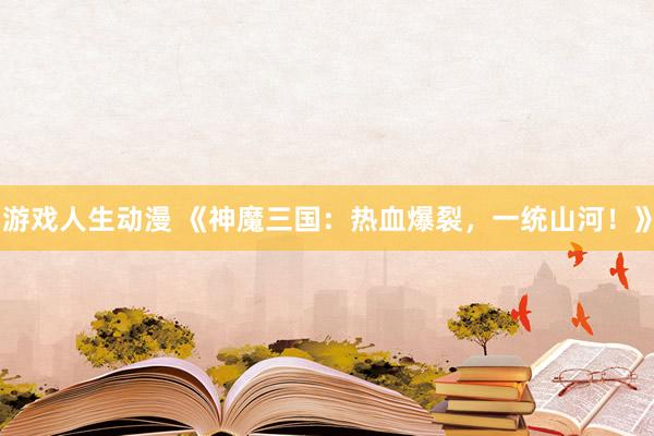 游戏人生动漫 《神魔三国：热血爆裂，一统山河！》