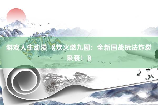 游戏人生动漫 《炊火燃九囿：全新国战玩法炸裂来袭！》